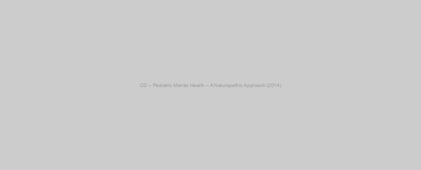 CD – Pediatric Mental Health – A Naturopathic Approach (2014)
